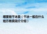 哪里有干冰卖（干冰一般在什么地方有卖简介介绍）