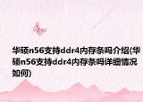 华硕n56支持ddr4内存条吗介绍(华硕n56支持ddr4内存条吗详细情况如何)