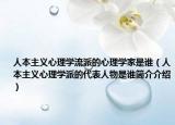人本主义心理学流派的心理学家是谁（人本主义心理学派的代表人物是谁简介介绍）