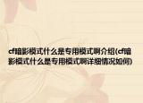 cf暗影模式什么是专用模式啊介绍(cf暗影模式什么是专用模式啊详细情况如何)