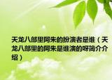 天龙八部里阿朱的扮演者是谁（天龙八部里的阿朱是谁演的呀简介介绍）
