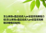 怎么使用u盘启动进入pe安装系统教程介绍(怎么使用u盘启动进入pe安装系统教程详细情况如何)
