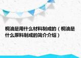 桐油是用什么材料制成的（桐油是什么原料制成的简介介绍）