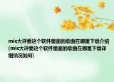 mic大评委这个软件里面的歌曲在哪里下载介绍(mic大评委这个软件里面的歌曲在哪里下载详细情况如何)