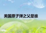 美国原子弹之父是谁