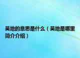 吴地的意思是什么（吴地是哪里简介介绍）