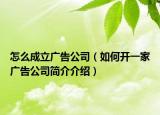 怎么成立广告公司（如何开一家广告公司简介介绍）
