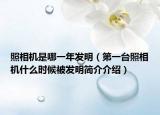 照相机是哪一年发明（第一台照相机什么时候被发明简介介绍）