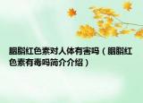 胭脂红色素对人体有害吗（胭脂红色素有毒吗简介介绍）