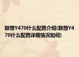 联想Y470什么配置介绍(联想Y470什么配置详细情况如何)