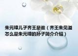 朱元璋儿子齐王是谁（齐王朱见溢怎么是朱元璋的孙子简介介绍）