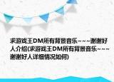 求游戏王DM所有背景音乐~~~谢谢好人介绍(求游戏王DM所有背景音乐~~~谢谢好人详细情况如何)