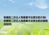 有哪些二次元人物是看不出男女的介绍(有哪些二次元人物是看不出男女的详细情况如何)