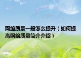 网络质量一般怎么提升（如何提高网络质量简介介绍）