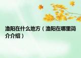 渔阳在什么地方（渔阳在哪里简介介绍）