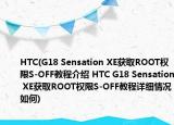 HTC(G18 Sensation XE获取ROOT权限S-OFF教程介绍 HTC G18 Sensation XE获取ROOT权限S-OFF教程详细情况如何)
