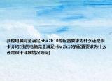 我的电脑完全满足nba2k10的配置要求为什么还是很卡介绍(我的电脑完全满足nba2k10的配置要求为什么还是很卡详细情况如何)