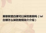 英雄联盟白银可以掉到青铜吗（lol白银怎么掉到青铜简介介绍）