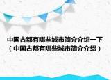 中国古都有哪些城市简介介绍一下（中国古都有哪些城市简介介绍）