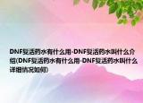 DNF复活药水有什么用-DNF复活药水叫什么介绍(DNF复活药水有什么用-DNF复活药水叫什么详细情况如何)