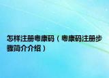 怎样注册粤康码（粤康码注册步骤简介介绍）