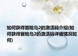 如何获得冒险岛2的激活码介绍(如何获得冒险岛2的激活码详细情况如何)