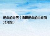 新年的来历（农历新年的由来简介介绍）