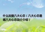 什么叫做八大心态（八大心态是哪八大心态简介介绍）