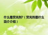 什么是荧光剂?（荧光剂是什么简介介绍）