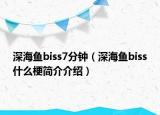 深海鱼biss7分钟（深海鱼biss什么梗简介介绍）