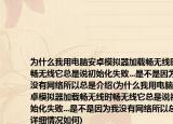 为什么我用电脑安卓模拟器加载畅无线时畅无线它总是说初始化失败...是不是因为我没有网络所以总是介绍(为什么我用电脑安卓模拟器加载畅无线时畅无线它总是说初始化失败...是不是因为我没有网络所以总是详细情况如何)