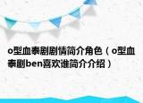 o型血泰剧剧情简介角色（o型血泰剧ben喜欢谁简介介绍）