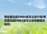 想在青岛读EMBA该怎么读介绍(想在青岛读EMBA该怎么读详细情况如何)