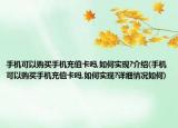 手机可以购买手机充值卡吗,如何实现?介绍(手机可以购买手机充值卡吗,如何实现?详细情况如何)