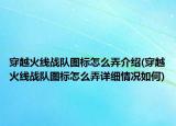 穿越火线战队图标怎么弄介绍(穿越火线战队图标怎么弄详细情况如何)