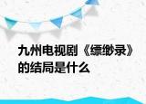 九州电视剧《缥缈录》的结局是什么