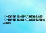 《一路向西》里的日本女演员是谁介绍(《一路向西》里的日本女演员是谁详细情况如何)