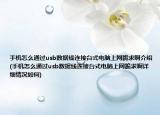 手机怎么通过usb数据线连接台式电脑上网跪求啊介绍(手机怎么通过usb数据线连接台式电脑上网跪求啊详细情况如何)