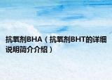 抗氧剂BHA（抗氧剂BHT的详细说明简介介绍）