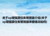 关于xp增强版任务管理器介绍(关于xp增强版任务管理器详细情况如何)