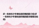 求一些类似少年情仙剑问情的歌介绍(求一些类似少年情仙剑问情的歌详细情况如何)