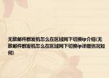无敌邮件群发机怎么在区域网下切换ip介绍(无敌邮件群发机怎么在区域网下切换ip详细情况如何)