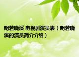 明若晓溪 电视剧演员表（明若晓溪的演员简介介绍）