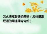 怎么提高联通的网速（怎样提高联通的网速简介介绍）