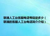 联通人工台客服电话号码是多少（联通的客服人工台电话简介介绍）