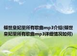 倾世皇妃里所有歌曲mp3介绍(倾世皇妃里所有歌曲mp3详细情况如何)