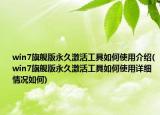win7旗舰版永久激活工具如何使用介绍(win7旗舰版永久激活工具如何使用详细情况如何)
