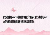 发动机ecu的作用介绍(发动机ecu的作用详细情况如何)