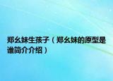 郑幺妹生孩子（郑幺妹的原型是谁简介介绍）