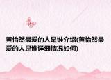 黄怡然最爱的人是谁介绍(黄怡然最爱的人是谁详细情况如何)